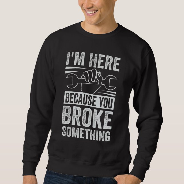 I'm Here Because You Broke Something - Funny Car M Sweatshirt (Front)