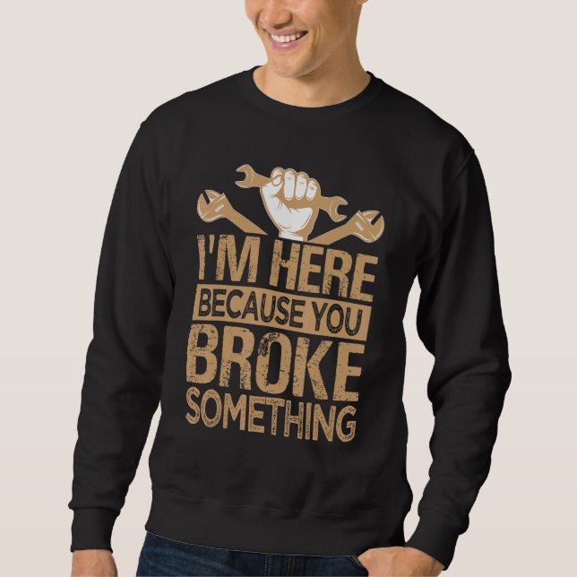 I'm Here Because You Broke Something - Funny Car M Sweatshirt (Front)