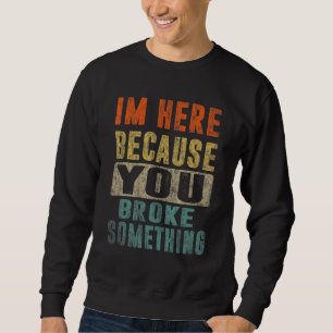 I'm Here Because You Broke Something Funny Dad Mec Sweatshirt