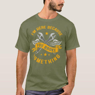 Im Here Because You Broke Something Funny Humour T-Shirt