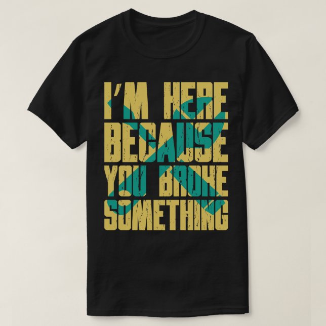 Im Here Because You Broke Something Funny Repairma T-Shirt (Design Front)
