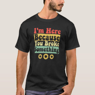 I'm Here Because You Broke Something Funny Saying  T-Shirt