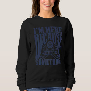 I'm Here Because You Broke Something Gag Handyman Sweatshirt