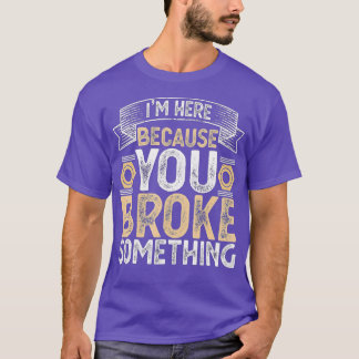 I'm Here Because You Broke Something Handyman Fath T-Shirt