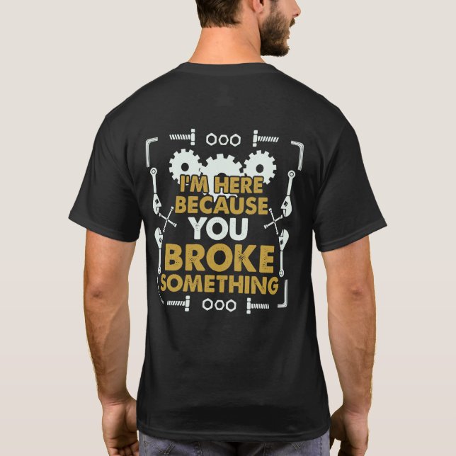 I'm Here Because You Broke Something Handyman T-Shirt (Back)