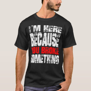 I'm Here Because You Broke Something. IT Support T T-Shirt