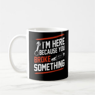 I'm Here Because You Broke Something Mechanic Coffee Mug