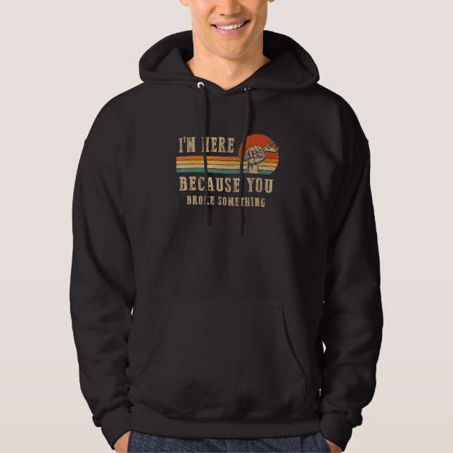 I'm Here Because You Broke Something Mechanic Hand Hoodie (Front)