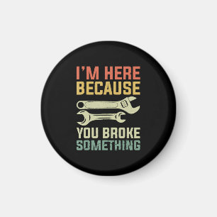 I'm Here Because You Broke Something Mechanic Hand Magnet