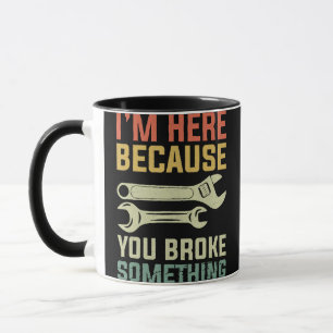 I'm Here Because You Broke Something Mechanic Hand Mug