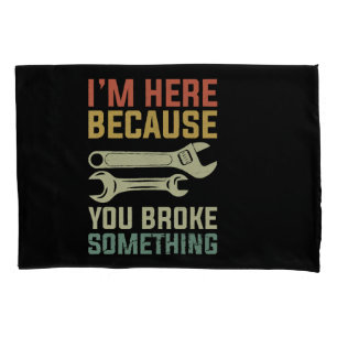 I'm Here Because You Broke Something Mechanic Hand Pillowcase