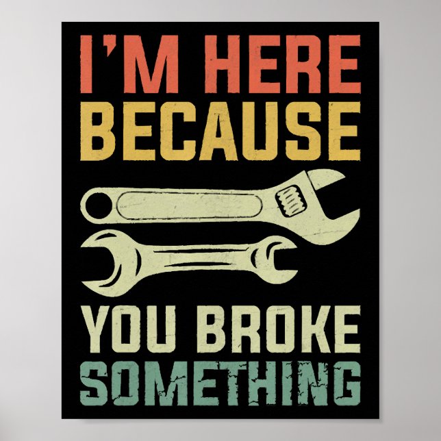 I'm Here Because You Broke Something Mechanic Hand Poster (Front)