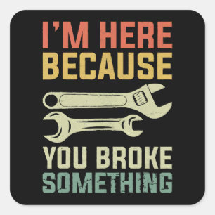 I'm Here Because You Broke Something Mechanic Hand Square Sticker