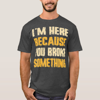 I'm Here Because You Broke Something Mechanic Men  T-Shirt