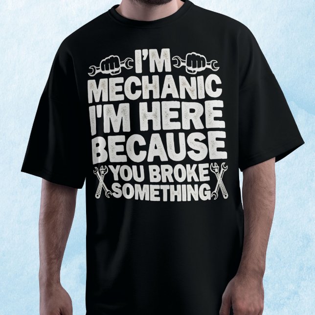 I'm Here Because You Broke Something Mechanic T-Shirt (Creator Uploaded)
