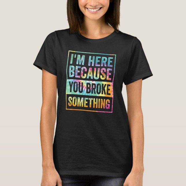 I'm Here Because You Broke Something  Mechanic Tie T-Shirt (Front)