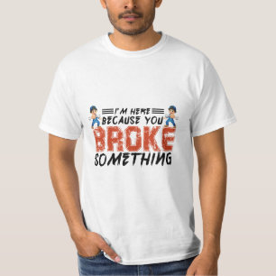 I'm here because you broke something, mechanical, T-Shirt