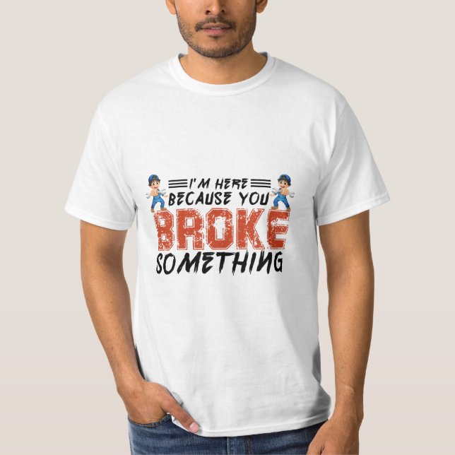 I'm here because you broke something, mechanical, T-Shirt (Front)