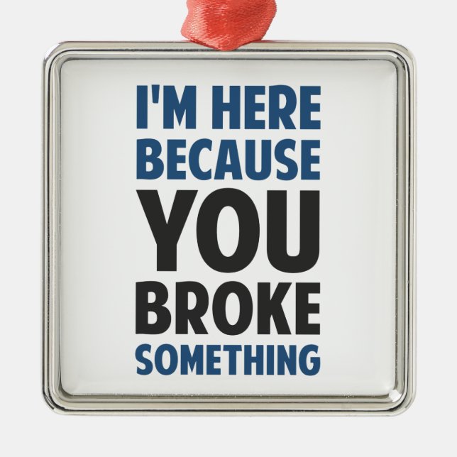 I'm Here Because You Broke Something Metal Ornament (Front)