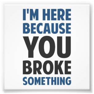 I'm Here Because You Broke Something Photo Print