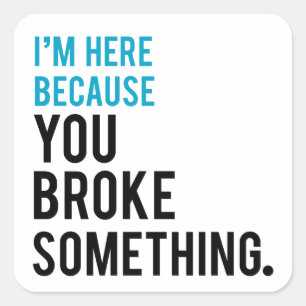 I'm Here Because You Broke Something Square Sticker