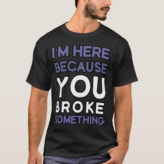I'm here because you broke something T-Shirt (Front)