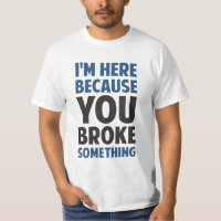 I'm Here Because You Broke Something
