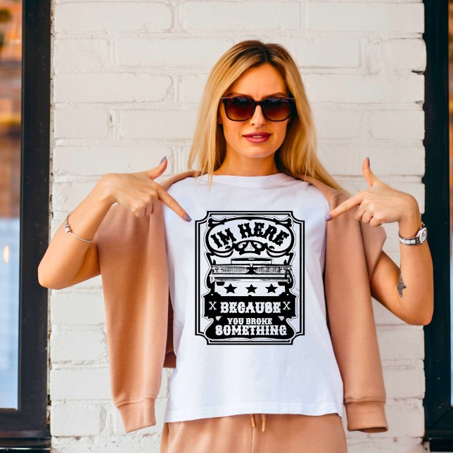 I'm Here Because You Broke Something T-Shirt (Creator Uploaded)