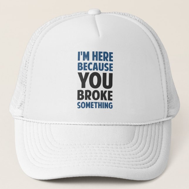 I'm Here Because You Broke Something Trucker Hat (Front)