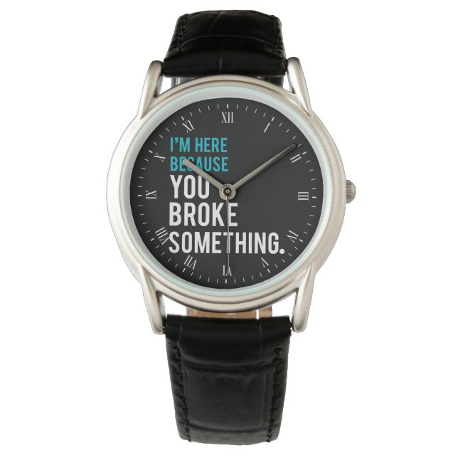 I'm Here Because You Broke Something Watch (Front)