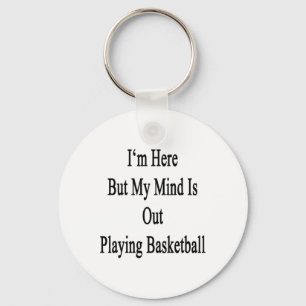 I'm Here But My Mind Is Out Playing Basketball Key Ring