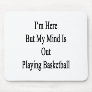 I'm Here But My Mind Is Out Playing Basketball Mouse Pad