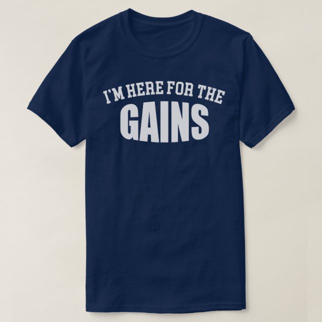 Im Here For The Gains  T-Shirt (Design Front)