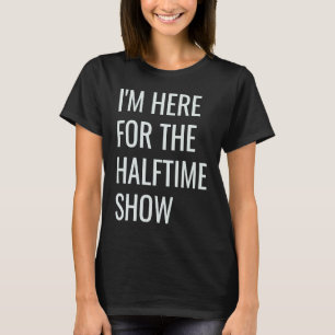 I'm Here For The Halftime Show T-Shirt