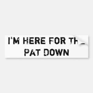 I'm Here For The Pat Down Bumper Sticker