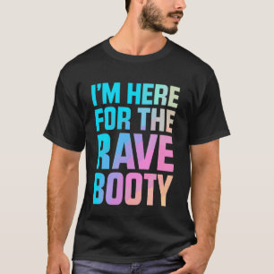 I'm Here for The Rave Booty EDM DJ Dance Festival T-Shirt