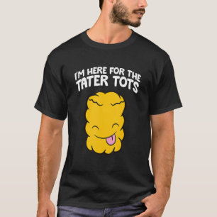 I'm Here For The Tater Tots T-Shirt
