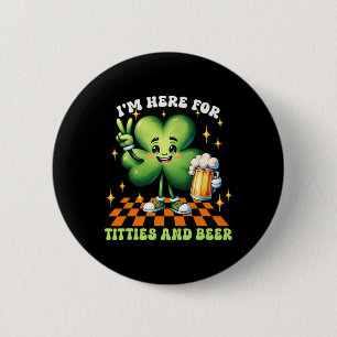 I'm Here For The Tit-ties And Beer St Patrick's Da 6 Cm Round Badge