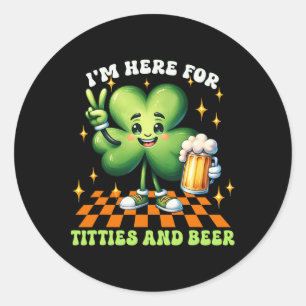 I'm Here For The Tit-ties And Beer St Patricks Day Classic Round Sticker