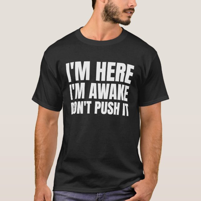 Im Here Im Awake Dont Push it T-Shirt (Front)