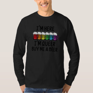 Im Here Im Queer Im Here Im Queer Buy Me A Beer Q T-Shirt