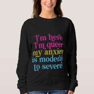 I'm Here I'm Queer My Anxiety Is Moderate To Sever Sweatshirt
