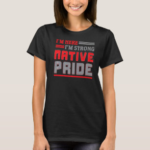 I'm Here I'm Strong Native Pride Indigenous Native T-Shirt