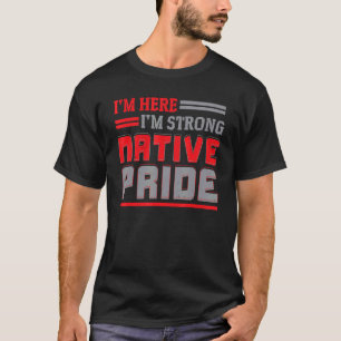 I'm Here I'm Strong Native Pride Indigenous Native T-Shirt