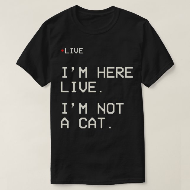 I'm Here Live I'm Not A Cat3  T-Shirt (Design Front)