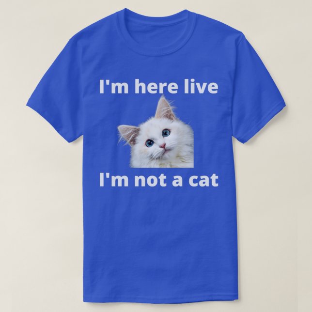Im Here Live Im Not A Cat 6 T-Shirt (Design Front)