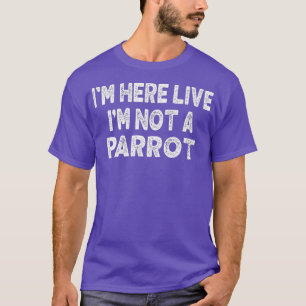 Im Here Live Im Not a Parrot Lover Funny Meme T-Shirt