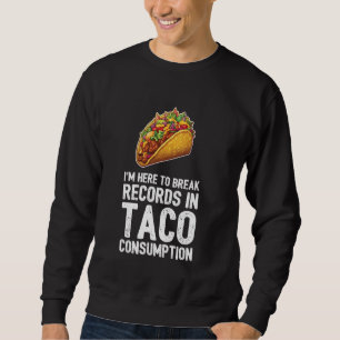 I'm Here To Break Records In Taco Consumption Sweatshirt