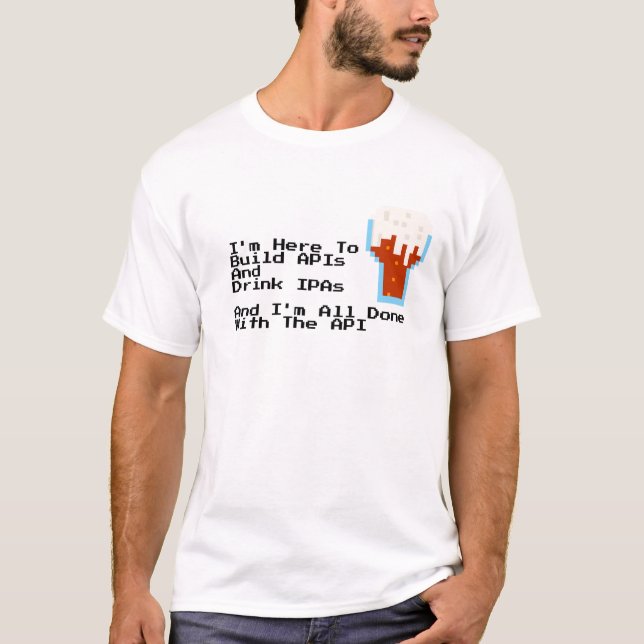 I'm Here to Build APIs and Drink IPAs T-Shirt (Front)