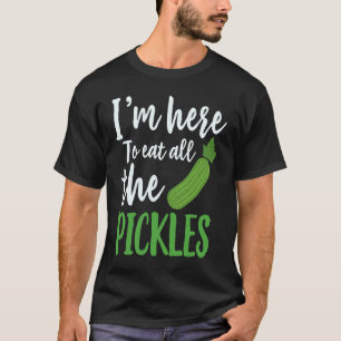 I'm Here To Eat All The Pickles Pickle Cucumbers T-Shirt